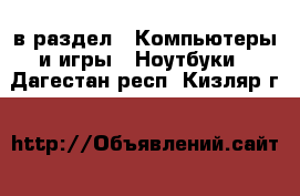  в раздел : Компьютеры и игры » Ноутбуки . Дагестан респ.,Кизляр г.